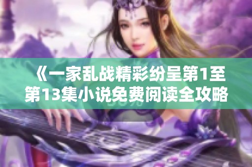 《一家乱战精彩纷呈第1至第13集小说免费阅读全攻略》