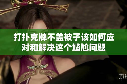 打扑克牌不盖被子该如何应对和解决这个尴尬问题