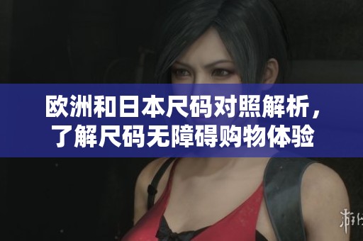 欧洲和日本尺码对照解析，了解尺码无障碍购物体验