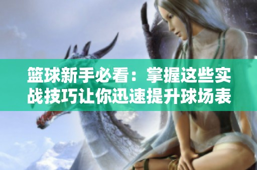 篮球新手必看：掌握这些实战技巧让你迅速提升球场表现
