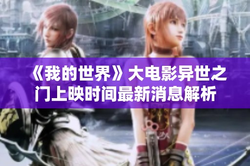《我的世界》大电影异世之门上映时间最新消息解析