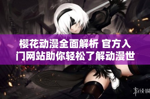 樱花动漫全面解析 官方入门网站助你轻松了解动漫世界
