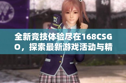 全新竞技体验尽在168CSGO，探索最新游戏活动与精彩赛事信息