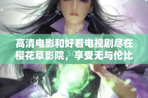 高清电影和好看电视剧尽在樱花草影院，享受无与伦比的视听盛宴