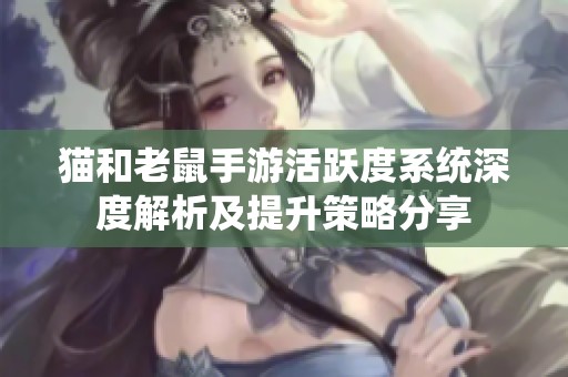 猫和老鼠手游活跃度系统深度解析及提升策略分享