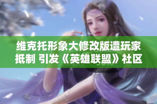 维克托形象大修改版遭玩家抵制 引发《英雄联盟》社区强烈不满