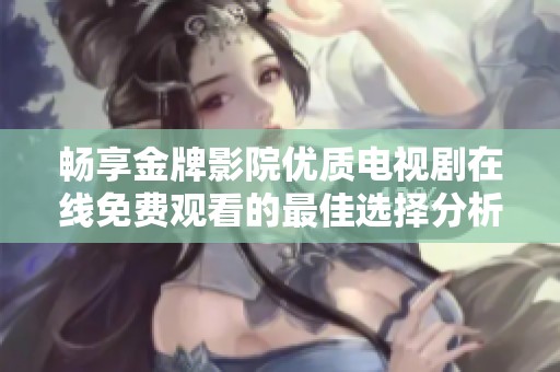 畅享金牌影院优质电视剧在线免费观看的最佳选择分析