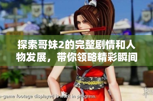 探索哥妹2的完整剧情和人物发展，带你领略精彩瞬间与情感碰撞