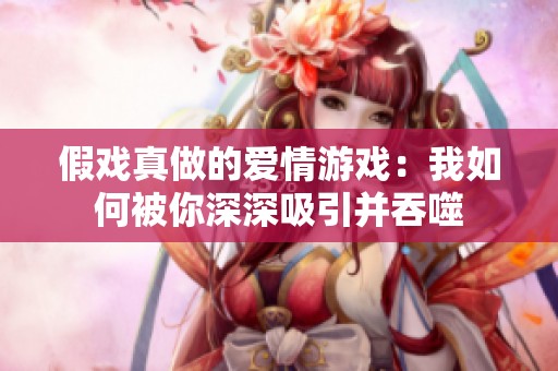 假戏真做的爱情游戏：我如何被你深深吸引并吞噬