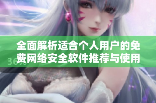 全面解析适合个人用户的免费网络安全软件推荐与使用指南