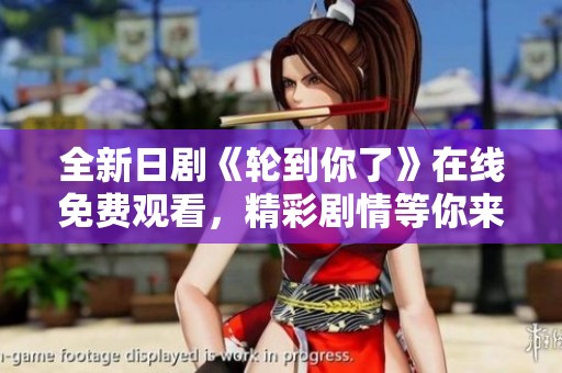 全新日剧《轮到你了》在线免费观看，精彩剧情等你来探索