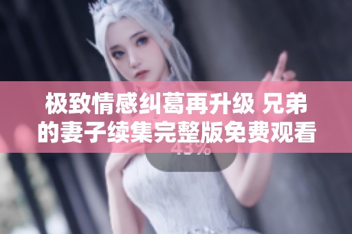 极致情感纠葛再升级 兄弟的妻子续集完整版免费观看