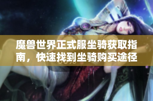 魔兽世界正式服坐骑获取指南，快速找到坐骑购买途径详解
