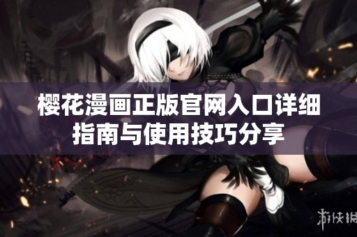 樱花漫画正版官网入口详细指南与使用技巧分享
