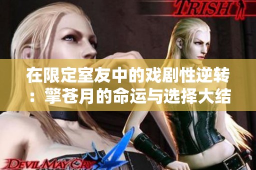 在限定室友中的戏剧性逆转：擎苍月的命运与选择大结局揭秘