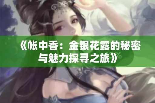 《帐中香：金银花露的秘密与魅力探寻之旅》