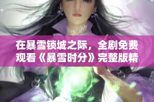 在暴雪锁城之际，全剧免费观看《暴雪时分》完整版精彩回顾