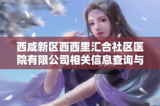 西咸新区西西里汇合社区医院有限公司相关信息查询与分析