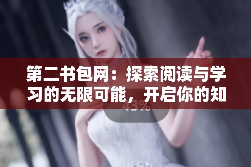 第二书包网：探索阅读与学习的无限可能，开启你的知识之旅