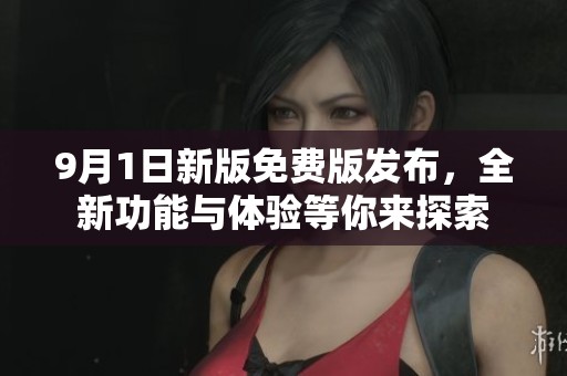 9月1日新版免费版发布，全新功能与体验等你来探索