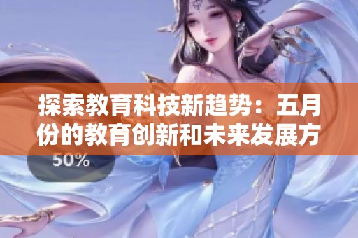 探索教育科技新趋势：五月份的教育创新和未来发展方向分析