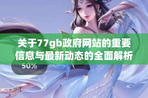关于77gb政府网站的重要信息与最新动态的全面解析与介绍