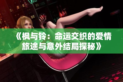 《枫与铃：命运交织的爱情旅途与意外结局探秘》