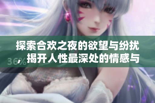 探索合欢之夜的欲望与纷扰，揭开人性最深处的情感与挣扎