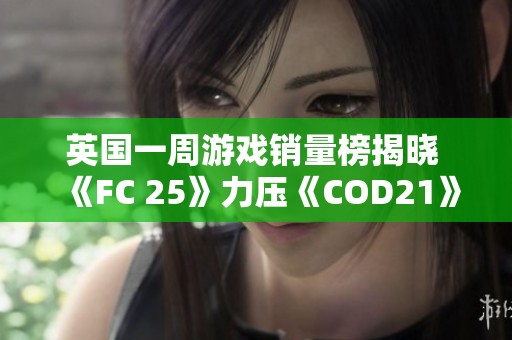 英国一周游戏销量榜揭晓 《FC 25》力压《COD21》荣登冠军