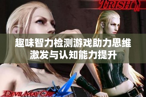 趣味智力检测游戏助力思维激发与认知能力提升