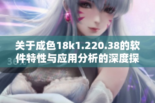 关于成色18k1.220.38的软件特性与应用分析的深度探讨
