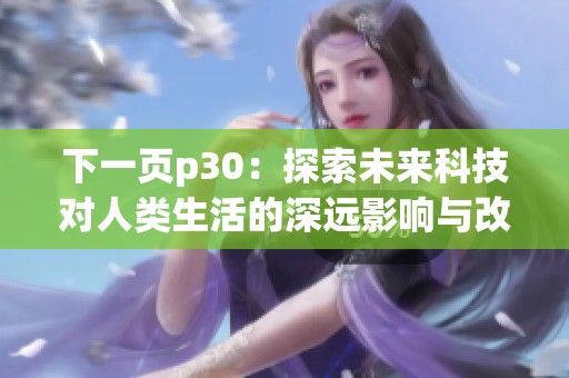 下一页p30：探索未来科技对人类生活的深远影响与改变