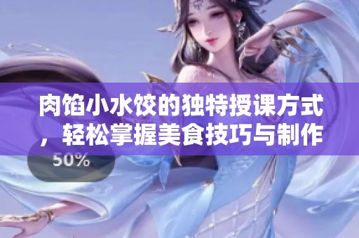 肉馅小水饺的独特授课方式，轻松掌握美食技巧与制作乐趣