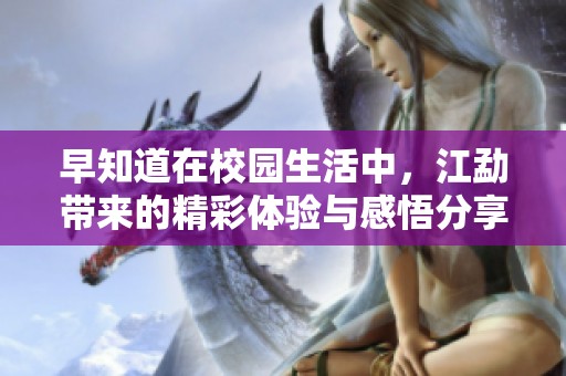 早知道在校园生活中，江勐带来的精彩体验与感悟分享