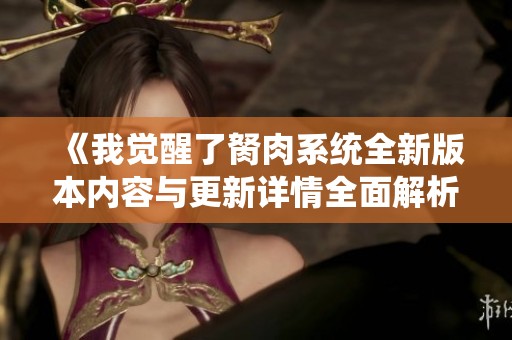 《我觉醒了胬肉系统全新版本内容与更新详情全面解析》