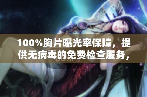 100%胸片曝光率保障，提供无病毒的免费检查服务，确保您的健康无忧