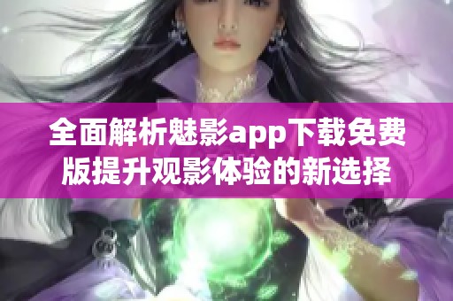 全面解析魅影app下载免费版提升观影体验的新选择