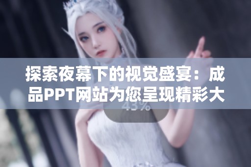 探索夜幕下的视觉盛宴：成品PPT网站为您呈现精彩大片