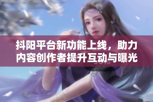 抖阳平台新功能上线，助力内容创作者提升互动与曝光率