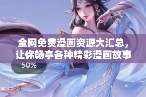 全网免费漫画资源大汇总，让你畅享各种精彩漫画故事