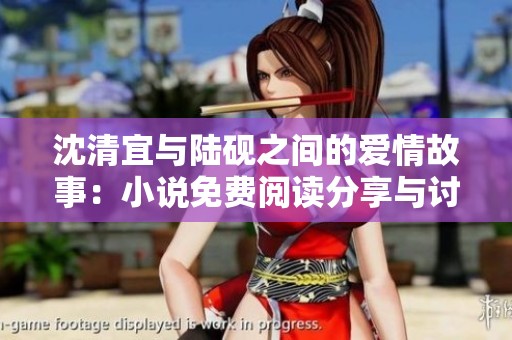 沈清宜与陆砚之间的爱情故事：小说免费阅读分享与讨论