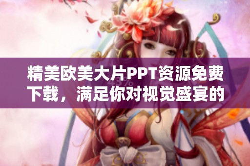 精美欧美大片PPT资源免费下载，满足你对视觉盛宴的所有需求