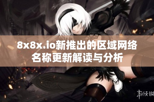 8x8x.io新推出的区域网络名称更新解读与分析