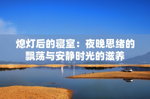熄灯后的寝室：夜晚思绪的飘荡与安静时光的滋养