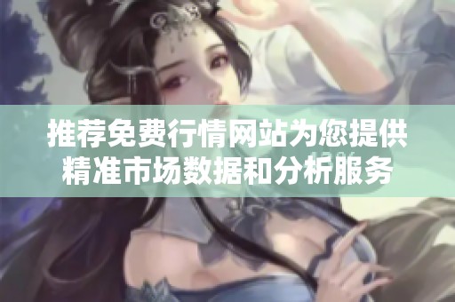 推荐免费行情网站为您提供精准市场数据和分析服务