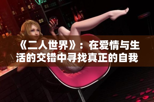 《二人世界》：在爱情与生活的交错中寻找真正的自我与幸福