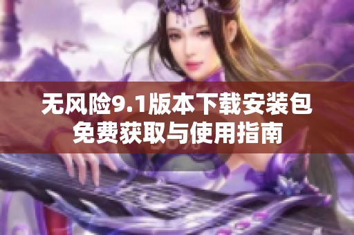 无风险9.1版本下载安装包免费获取与使用指南