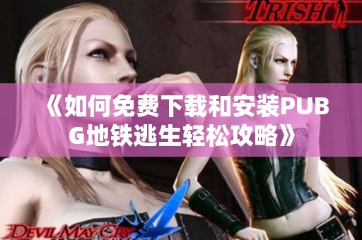 《如何免费下载和安装PUBG地铁逃生轻松攻略》