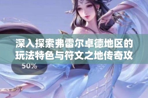 深入探索弗雷尔卓德地区的玩法特色与符文之地传奇攻略解析