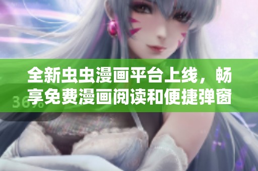 全新虫虫漫画平台上线，畅享免费漫画阅读和便捷弹窗入口体验！
